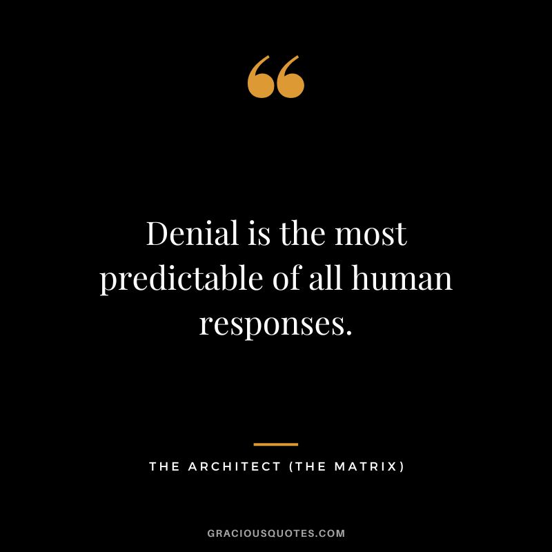 Denial is the most predictable of all human responses. - The Architect