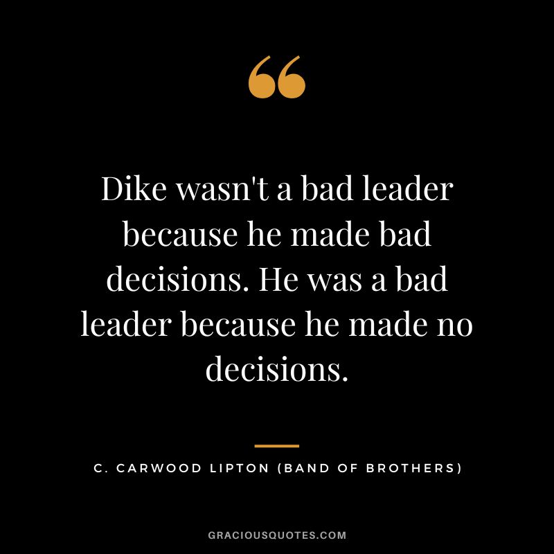 Dike wasn't a bad leader because he made bad decisions. He was a bad leader because he made no decisions. - C. Carwood Lipton