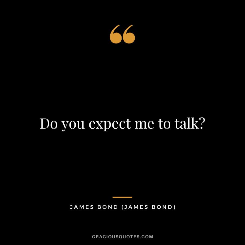Do you expect me to talk - James Bond