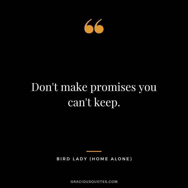 Don't make promises you can't keep. - Bird Lady