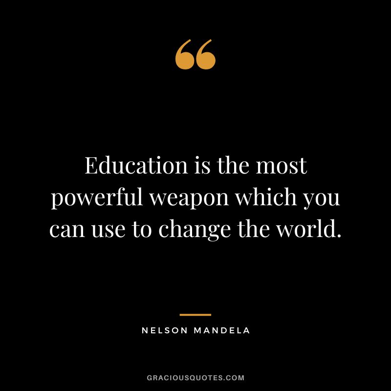 Education is the most powerful weapon which you can use to change the world. - Nelson Mandela