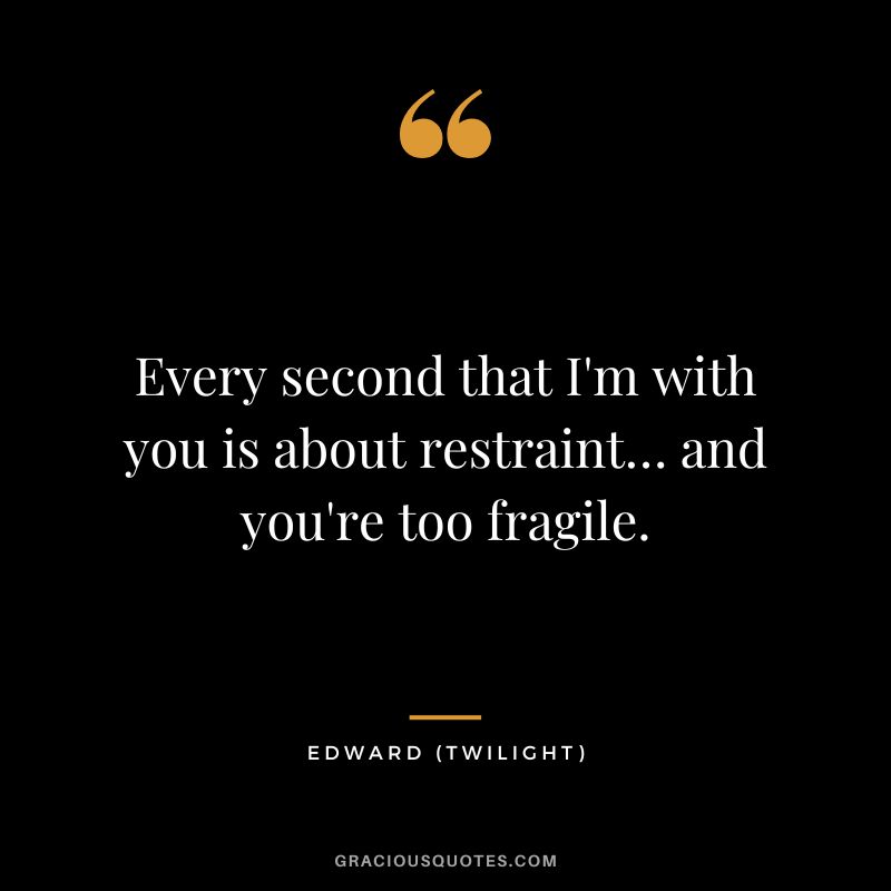 Every second that I'm with you is about restraint… and you're too fragile. - Edward
