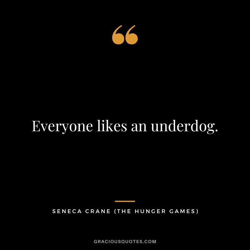 Everyone likes an underdog. - Seneca Crane