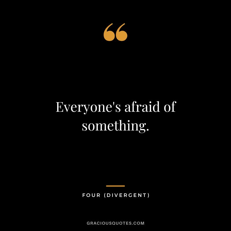 Everyone's afraid of something. - Four