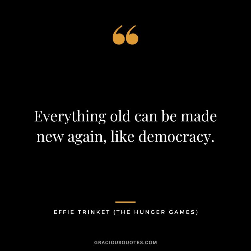 Everything old can be made new again, like democracy. - Effie Trinket