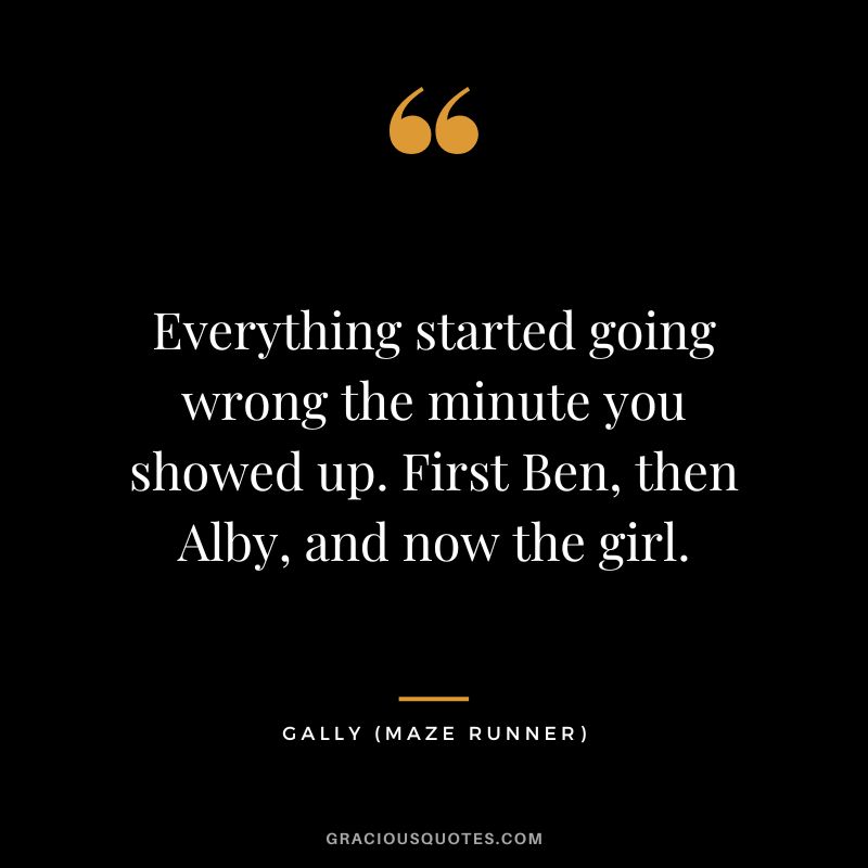Everything started going wrong the minute you showed up. First Ben, then Alby, and now the girl. - Gally