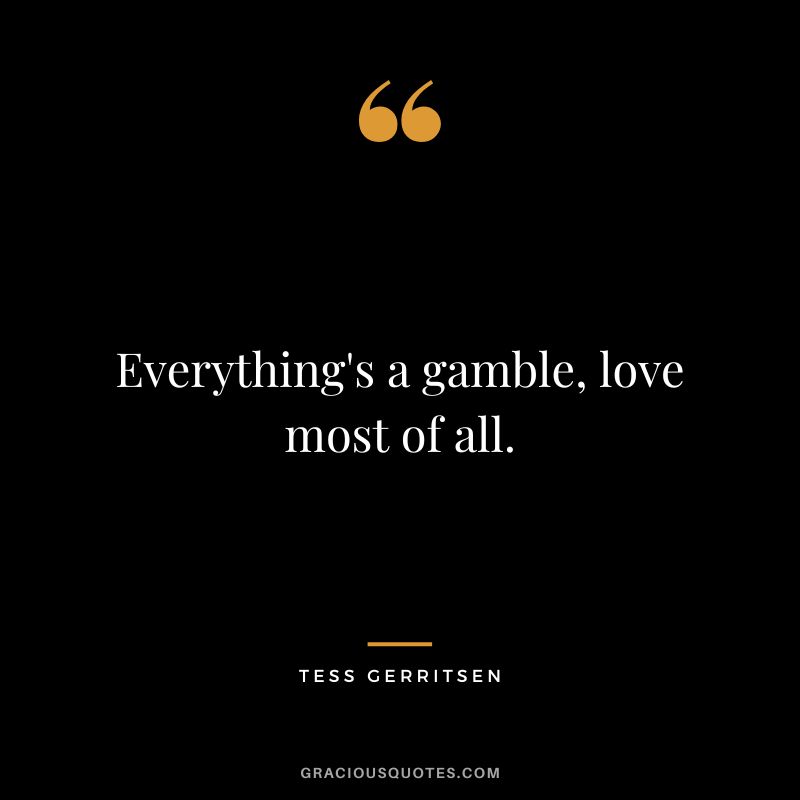 Everything's a gamble, love most of all. - Tess Gerritsen