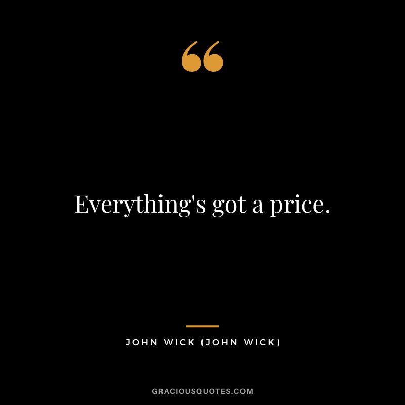 Everything's got a price. - John Wick
