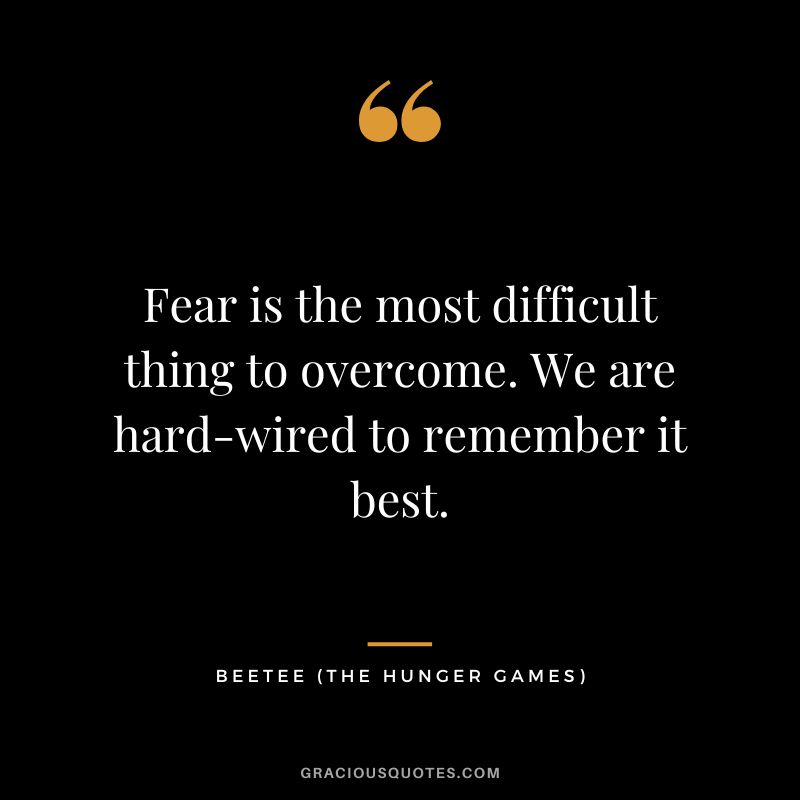 Fear is the most difficult thing to overcome. We are hard-wired to remember it best. - Beetee