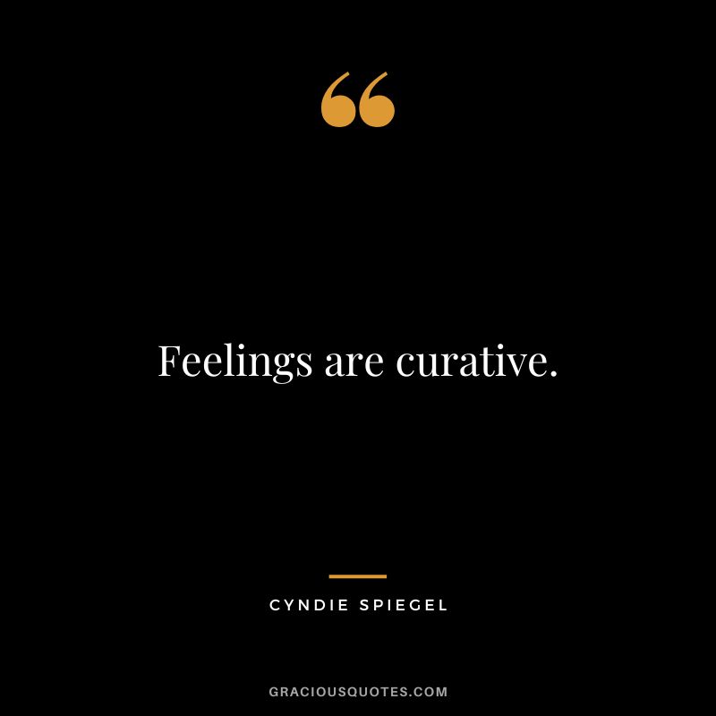 Feelings are curative. - Cyndie Spiegel