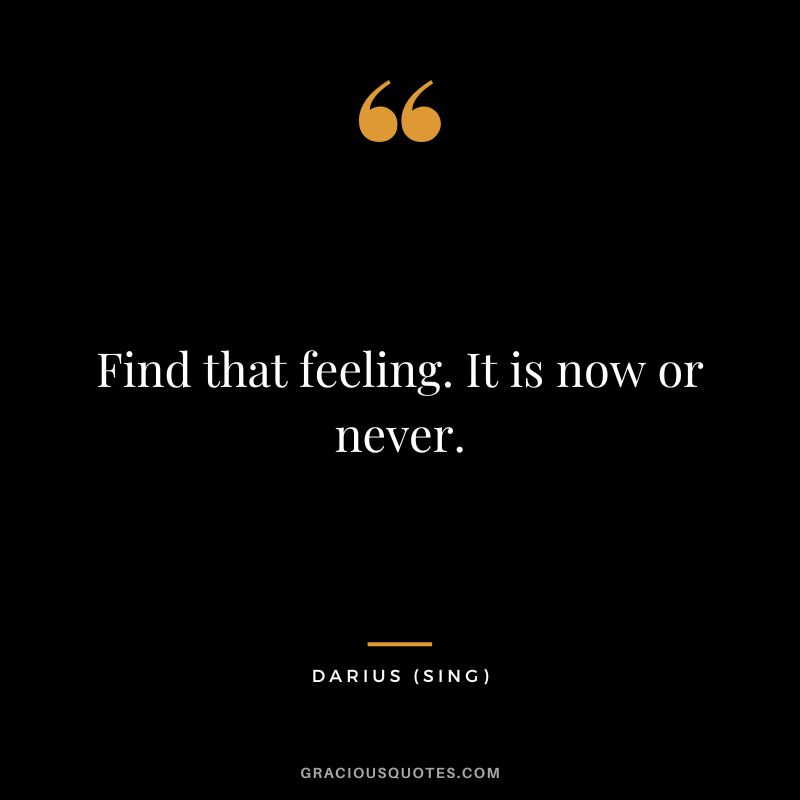 Find that feeling. It is now or never. - Darius
