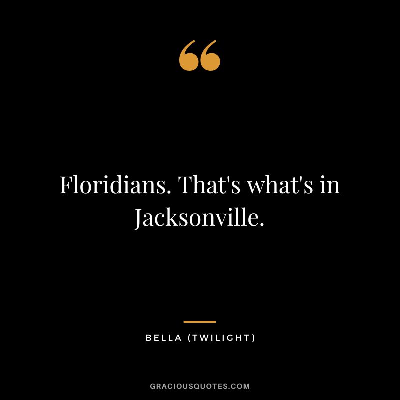 Floridians. That's what's in Jacksonville. - Bella