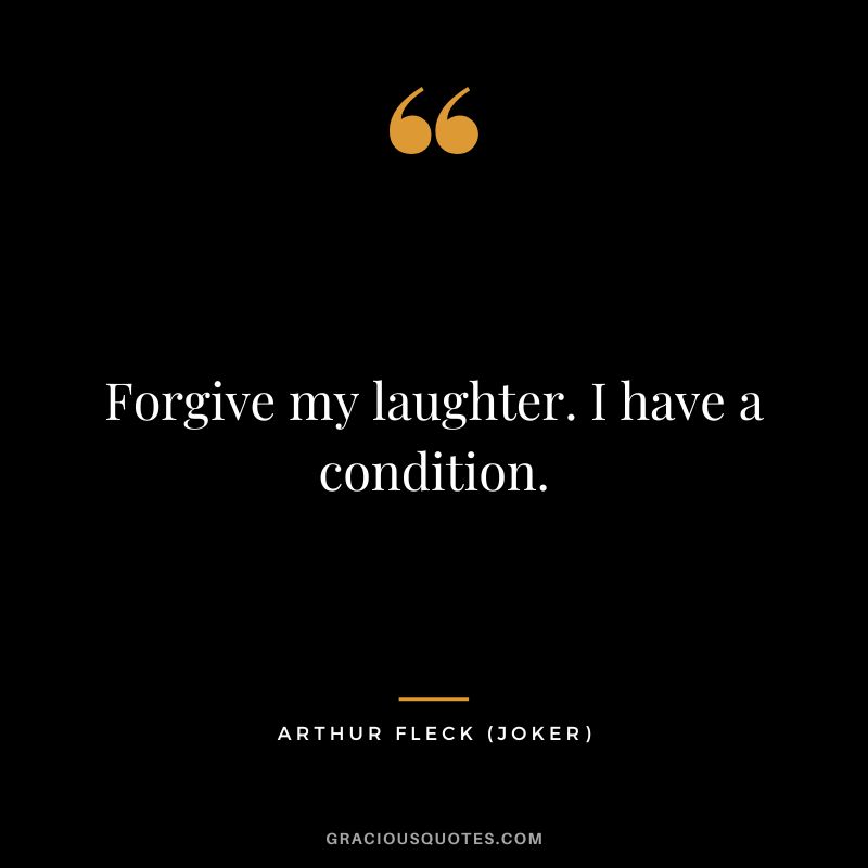 Forgive my laughter. I have a condition. - Arthur Fleck