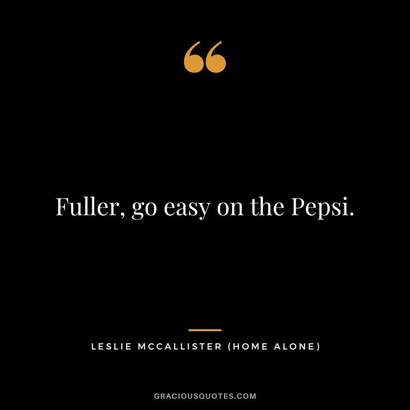 Fuller, go easy on the Pepsi. - Leslie McCallister