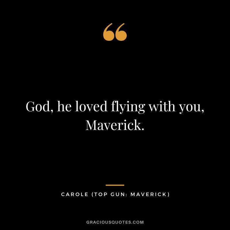God, he loved flying with you, Maverick. - Carole