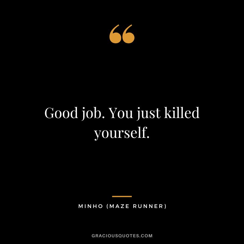 Good job. You just killed yourself. - Minho
