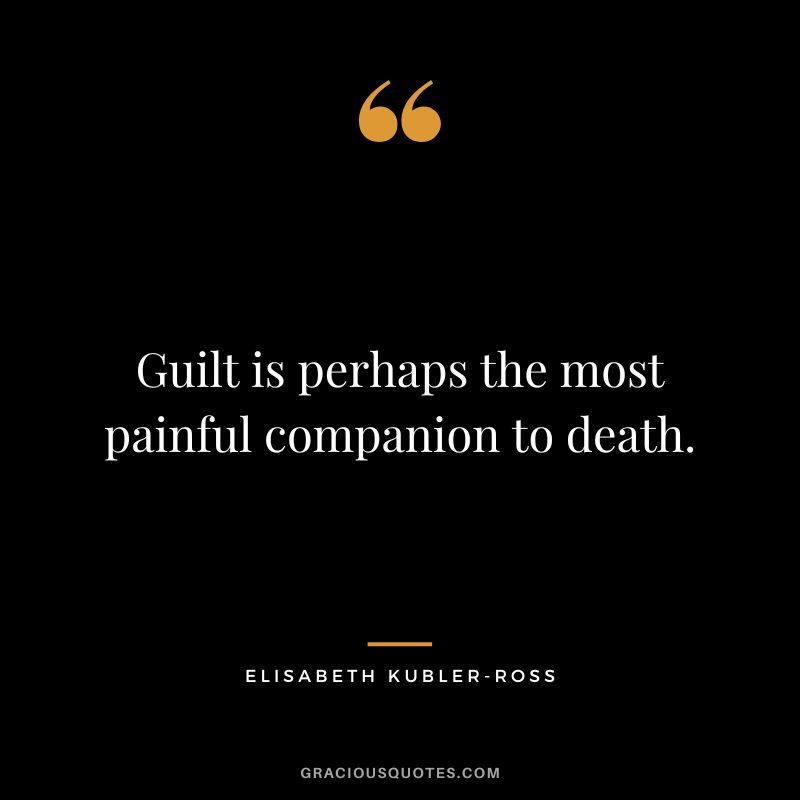 Guilt is perhaps the most painful companion to death. - Elisabeth Kubler-Ross