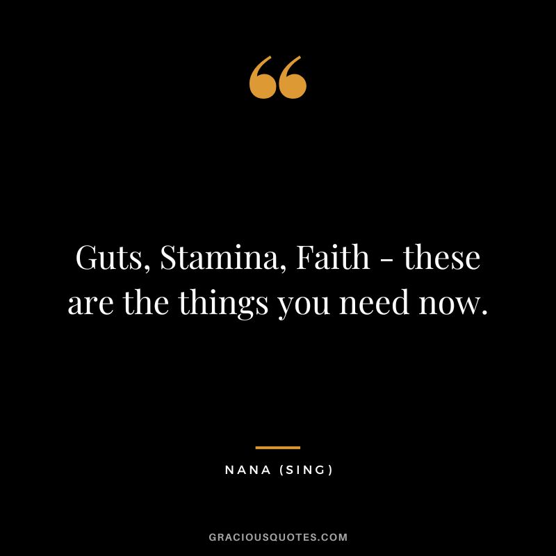Guts, Stamina, Faith - these are the things you need now. - Nana