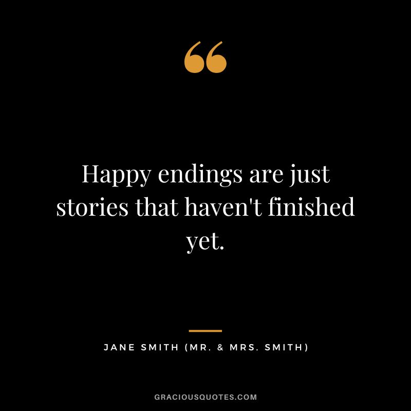 Happy endings are just stories that haven't finished yet. - Jane Smith
