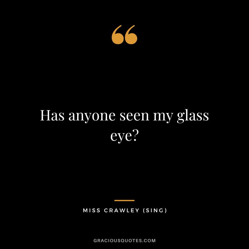 Has anyone seen my glass eye - Miss Crawley