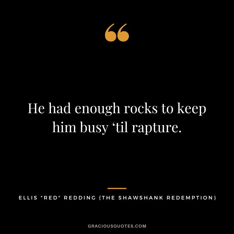 He had enough rocks to keep him busy ‘til rapture. - Ellis Red Redding