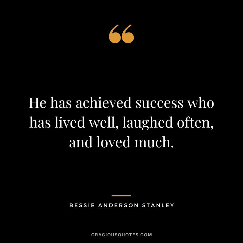 He has achieved success who has lived well, laughed often, and loved much. - Bessie Anderson Stanley