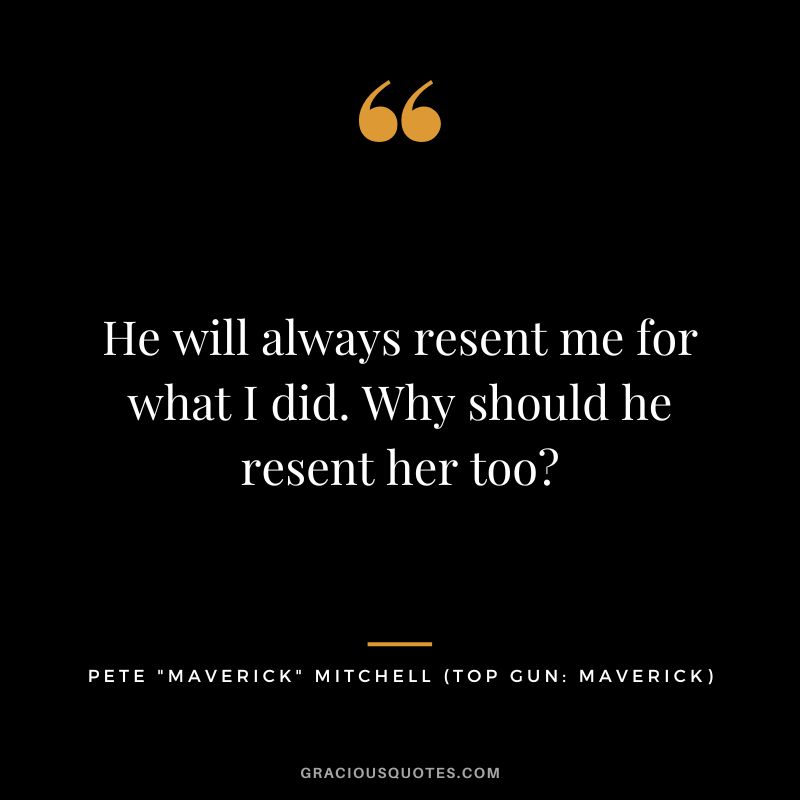 He will always resent me for what I did. Why should he resent her too - Pete Maverick Mitchell