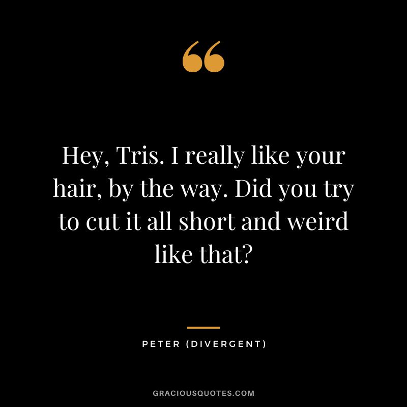 Hey, Tris. I really like your hair, by the way. Did you try to cut it all short and weird like that - Peter