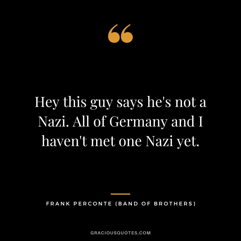 Hey this guy says he's not a Nazi. All of Germany and I haven't met one Nazi yet. - Frank Perconte