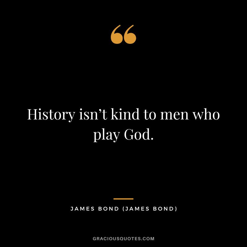 History isn’t kind to men who play God. - James Bond