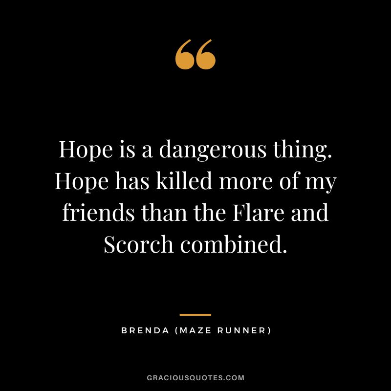 Hope is a dangerous thing. Hope has killed more of my friends than the Flare and Scorch combined. - Brenda