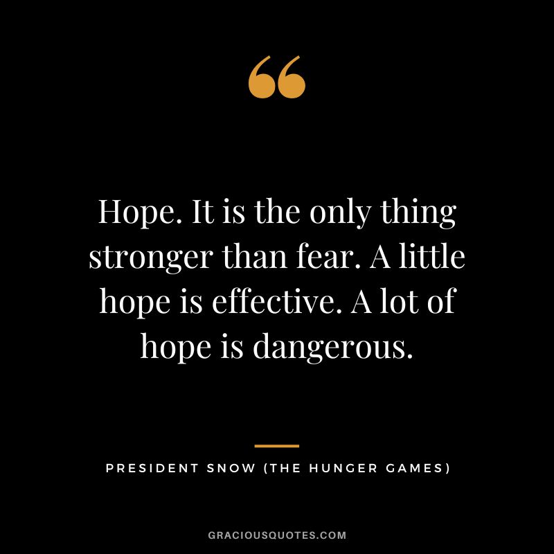 Hope. It is the only thing stronger than fear. A little hope is effective. A lot of hope is dangerous. - President Snow