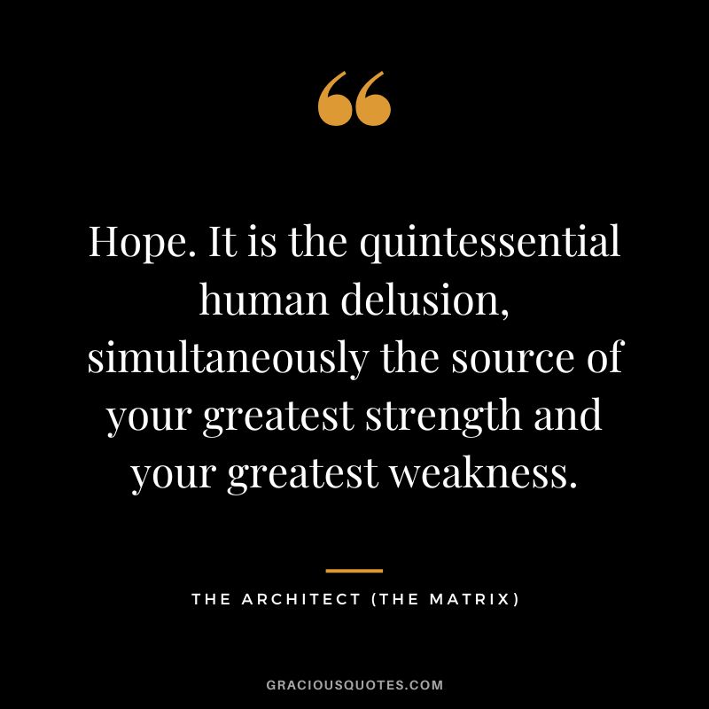 Hope. It is the quintessential human delusion, simultaneously the source of your greatest strength and your greatest weakness. - The Architect