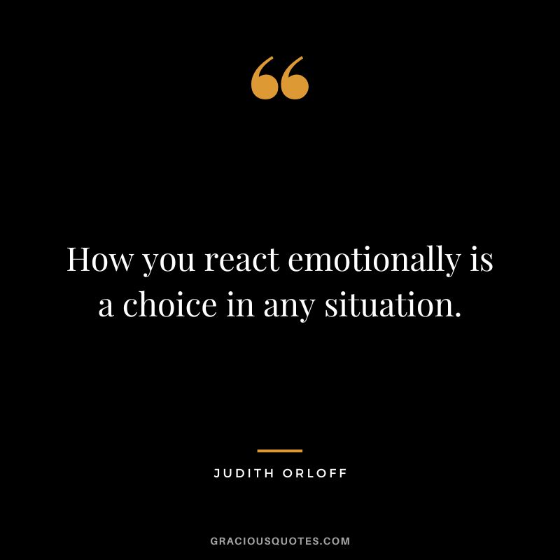 How you react emotionally is a choice in any situation. - Judith Orloff