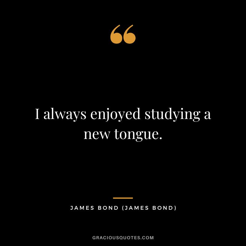 I always enjoyed studying a new tongue. - James Bond