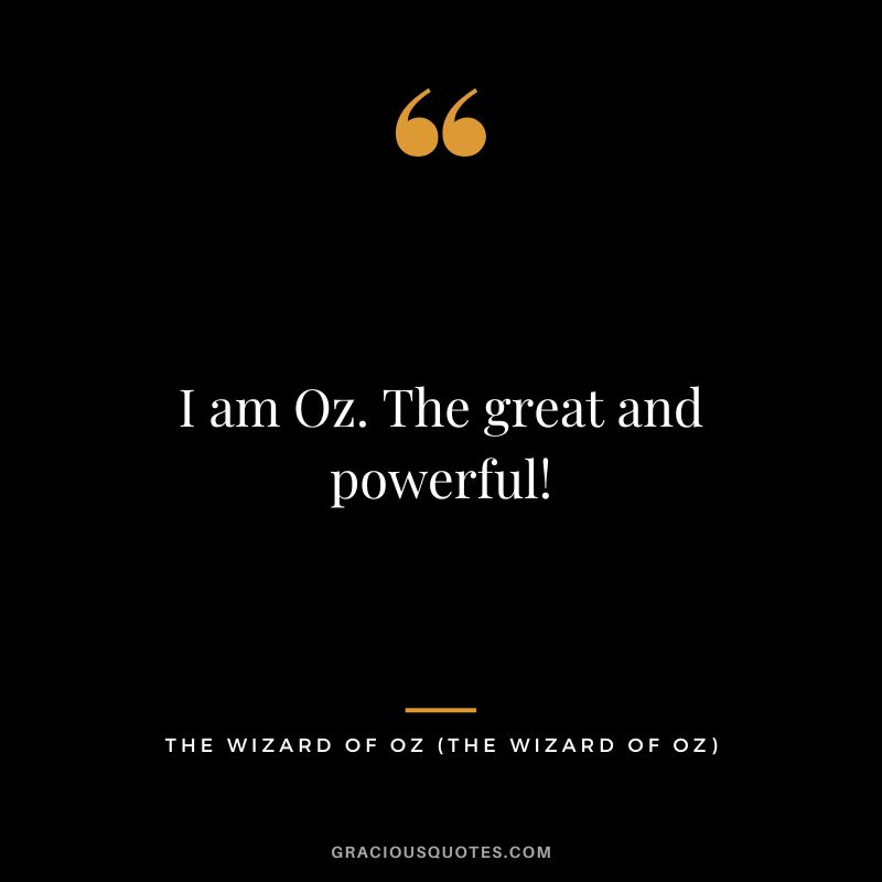 I am Oz. The great and powerful! - The Wizard of Oz