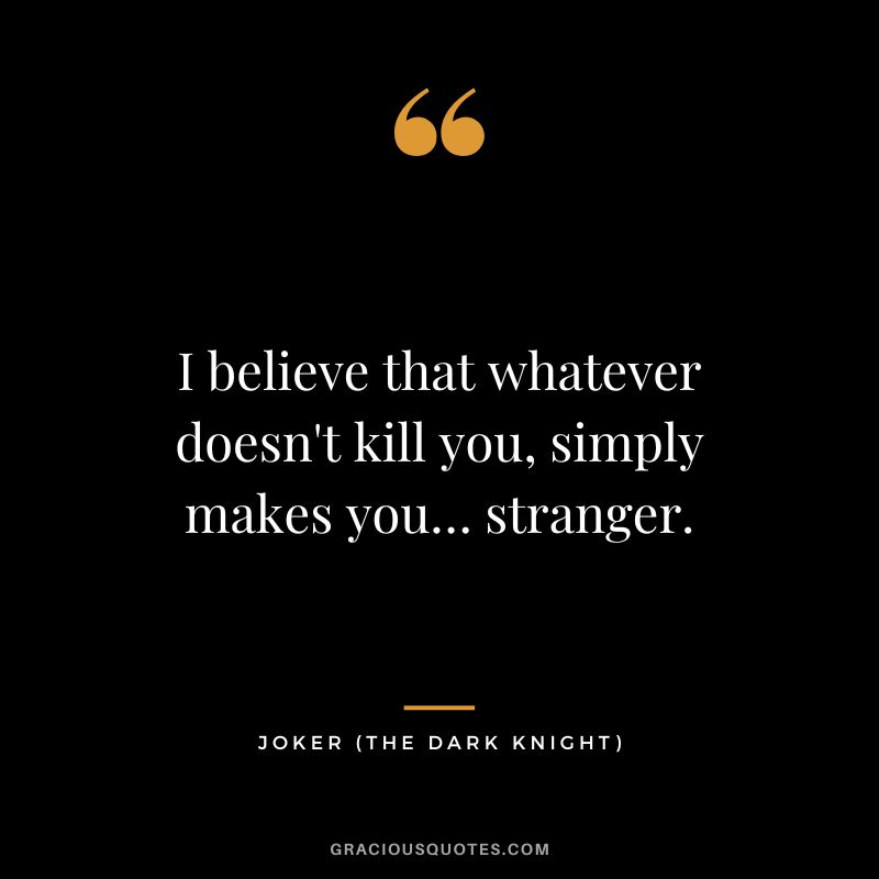 I believe that whatever doesn't kill you, simply makes you… stranger. - Joker