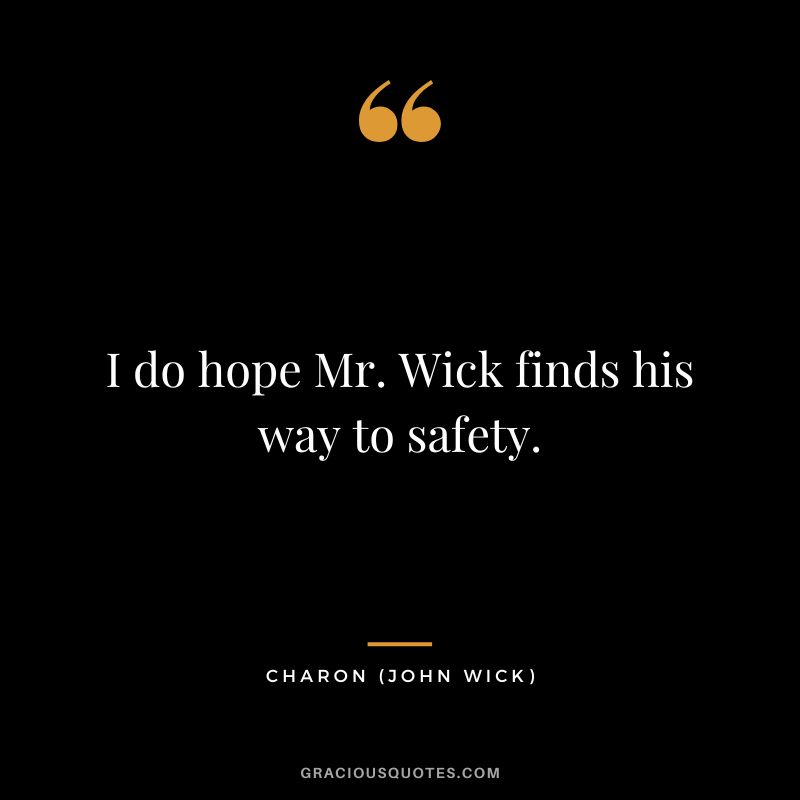 I do hope Mr. Wick finds his way to safety. - Charon