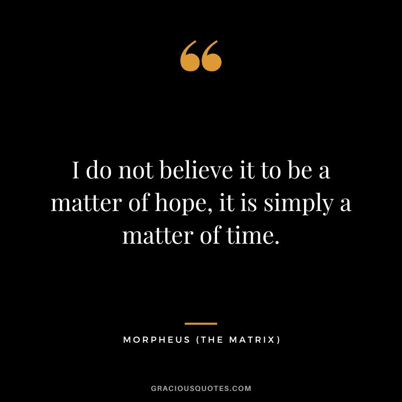 I do not believe it to be a matter of hope, it is simply a matter of time. - Morpheus