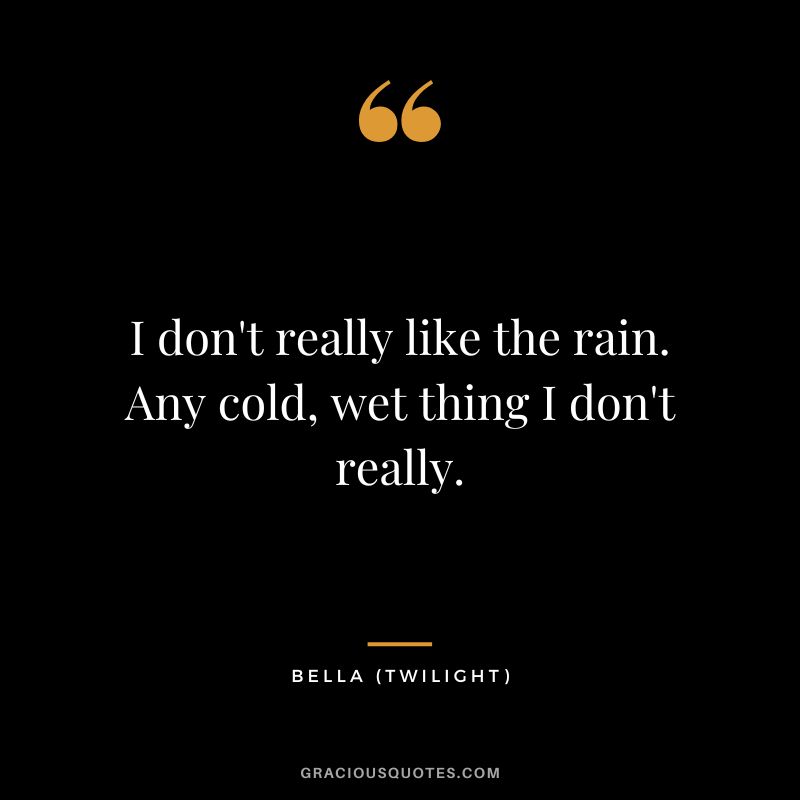 I don't really like the rain. Any cold, wet thing I don't really. - Bella