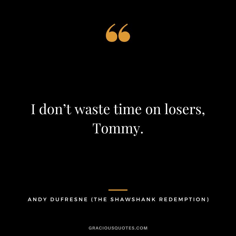 I don’t waste time on losers, Tommy. - Andy Dufresne