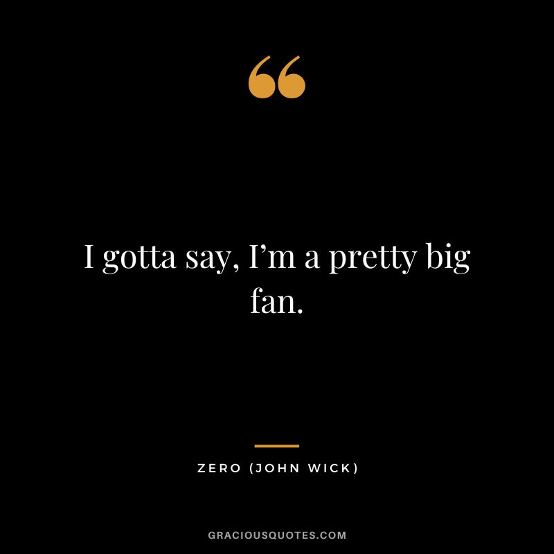 I gotta say, I’m a pretty big fan. - Zero