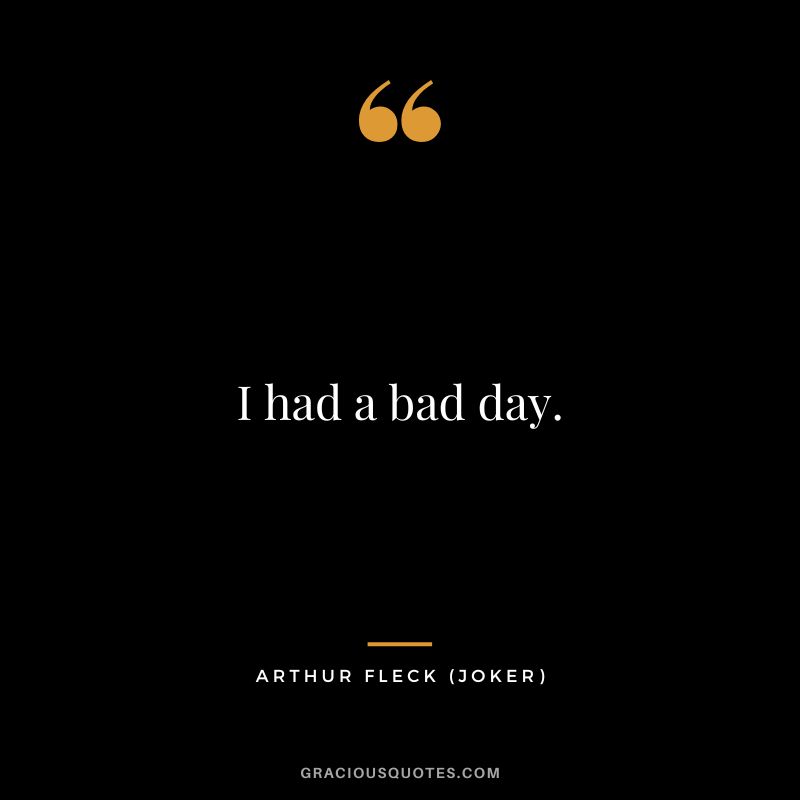 I had a bad day. - Arthur Fleck