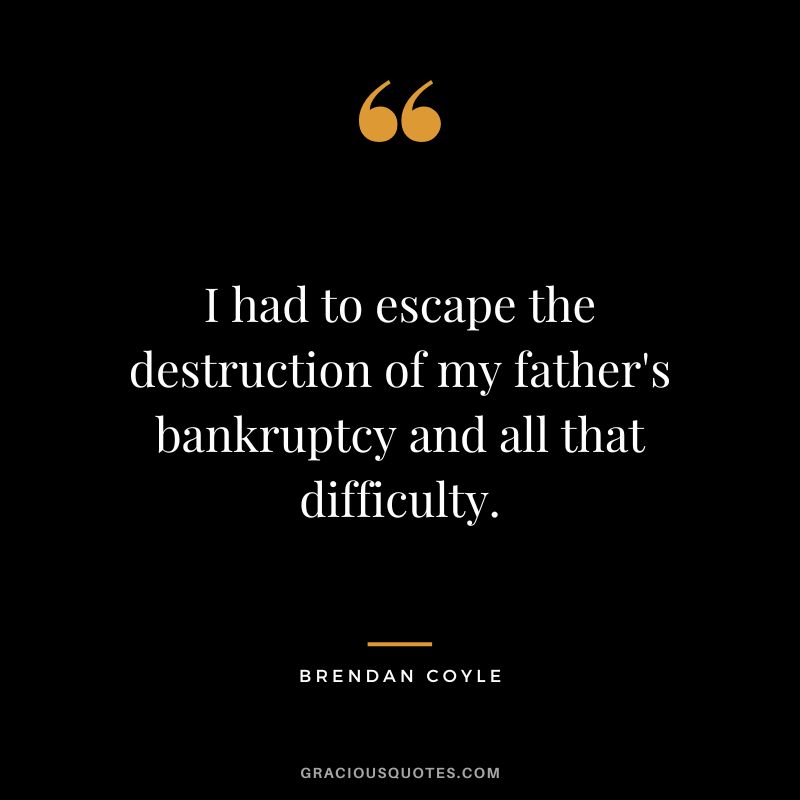 I had to escape the destruction of my father's bankruptcy and all that difficulty. - Brendan Coyle