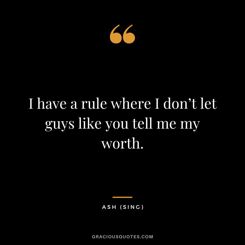 I have a rule where I don’t let guys like you tell me my worth. - Ash