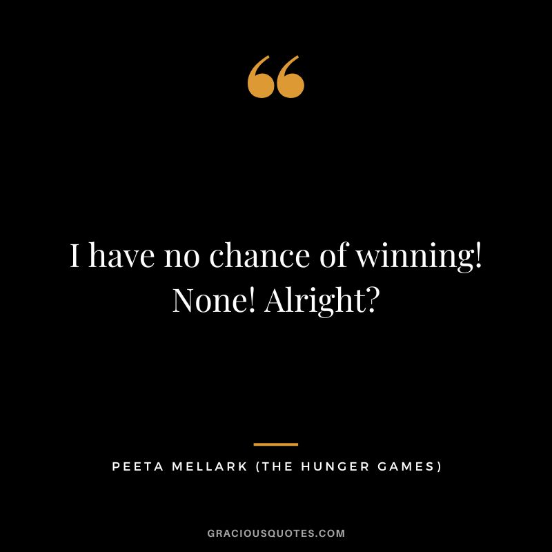 I have no chance of winning! None! Alright - Peeta Mellark