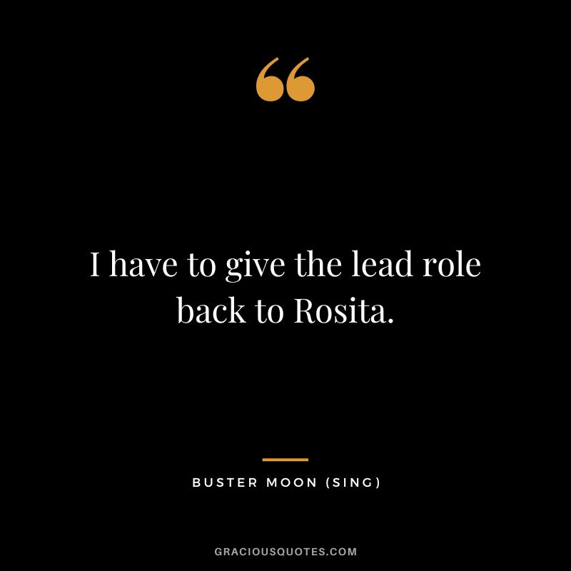 I have to give the lead role back to Rosita. - Buster Moon
