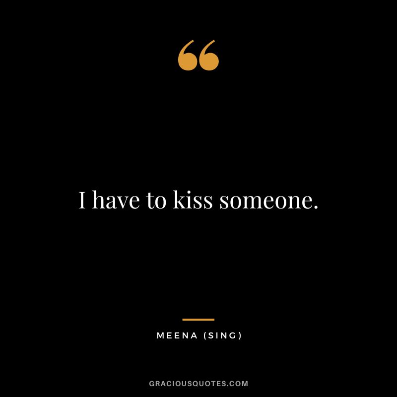 I have to kiss someone. - Meena