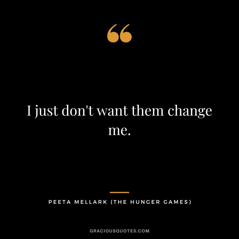 I just don't want them change me. - Peeta Mellark