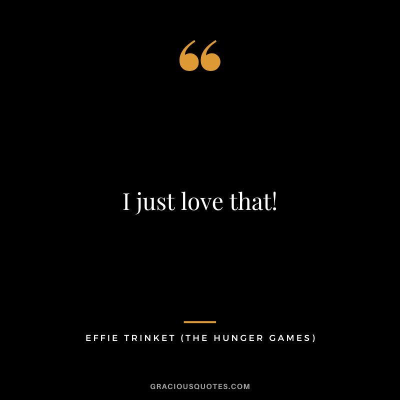 I just love that! - Effie Trinket